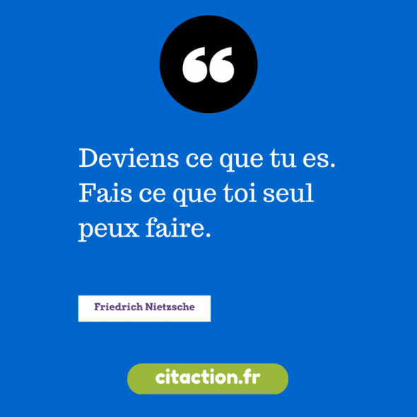 Deviens ce que tu es. Fais ce que toi seul peux faire. Deviens ce que tu es. Fais ce que toi seul peux faire.