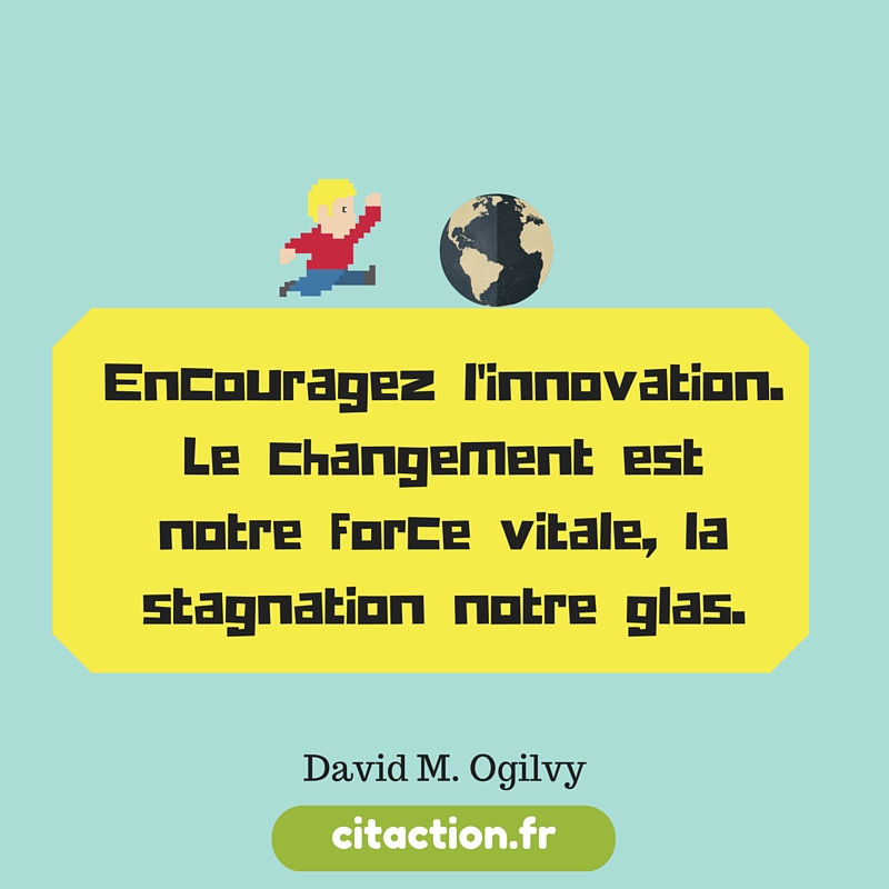 Encouragez l’innovation. Le changement est notre force vitale.