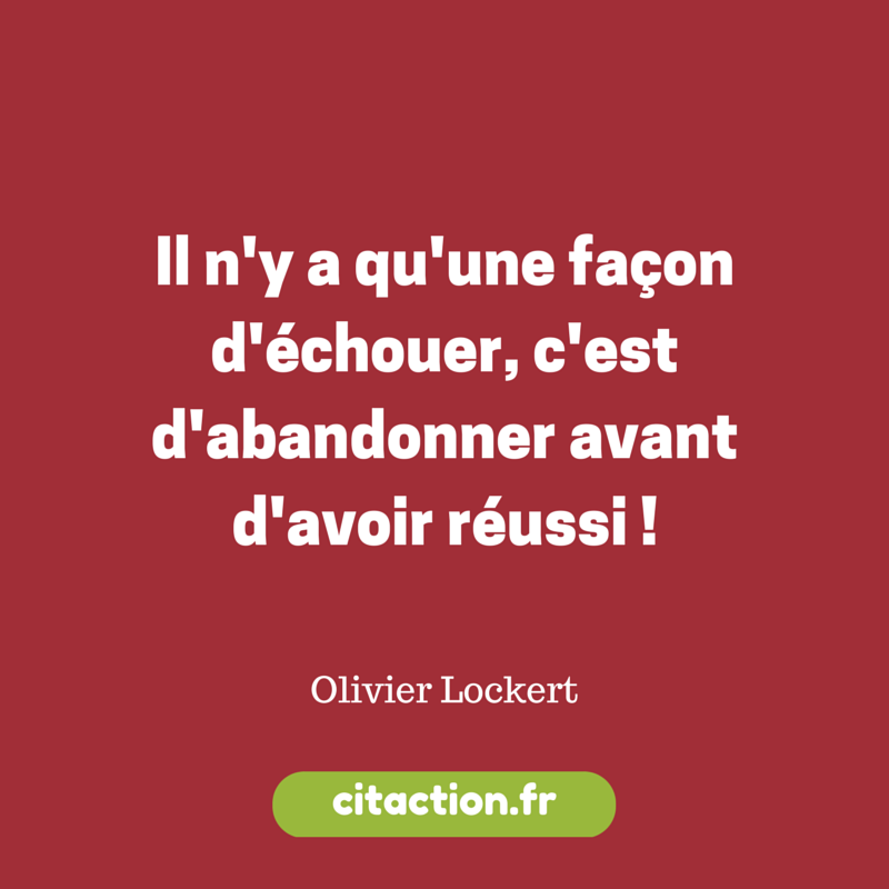 Il N Y A Qu Une Facon D Echouer C Est D Abandonner Avant D Avoir Reussi