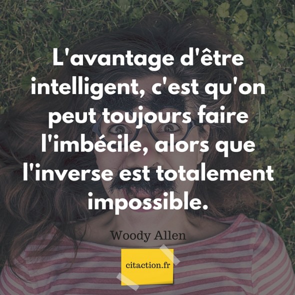 Citation être Pris Pour Un Imbécile L'avantage d'être intelligent, c'est qu'on peut toujours faire l'imbécile