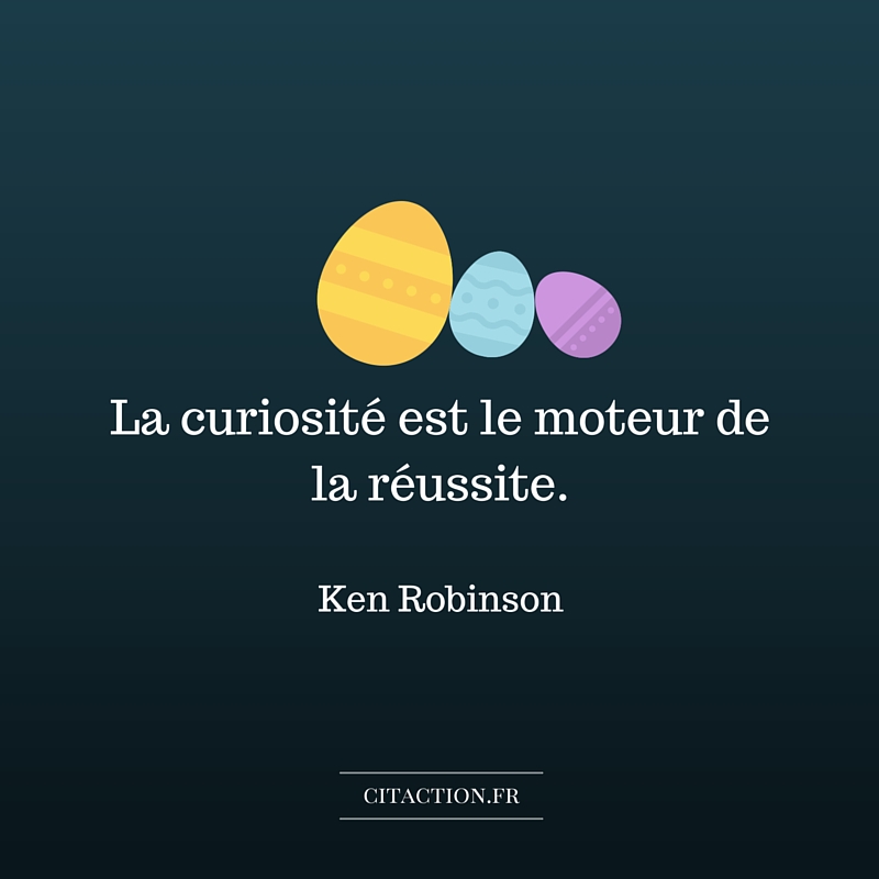 La curiosité est le moteur de la réussite.