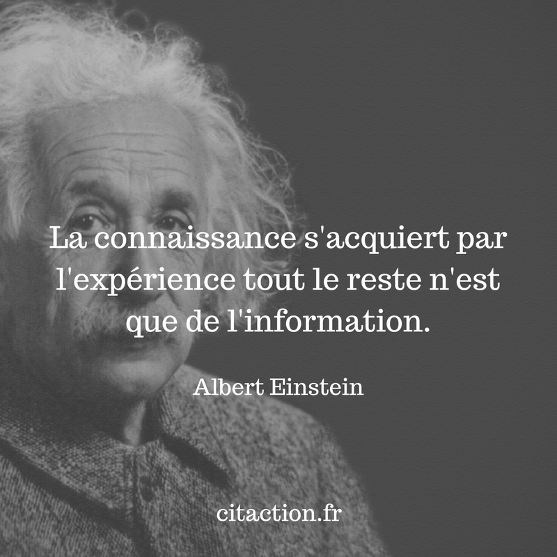 La connaissance s’acquiert par l’expérience tout le reste n’est que de l’information