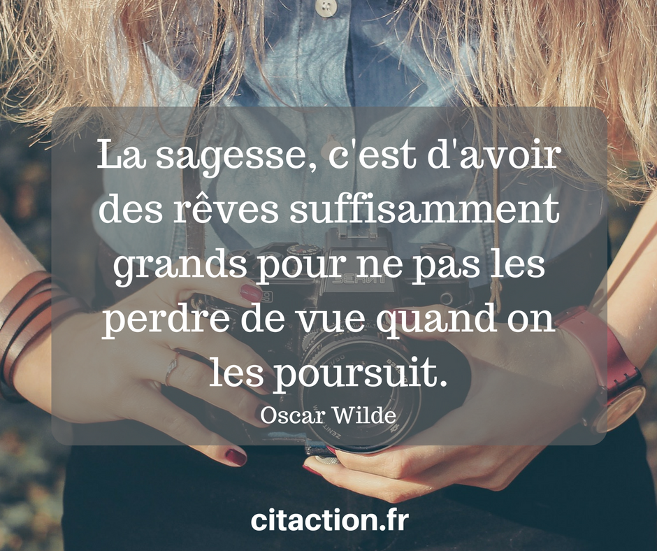 La Sagesse C Est D Avoir Des Reves Suffisamment Grands Pour Ne Pas Les Perdre De Vue Quand On Les Poursuit