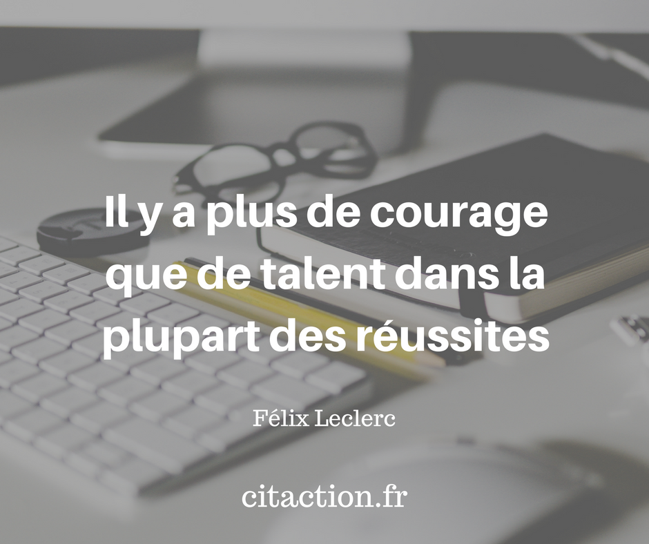 Il y a plus de courage que de talent dans la plupart des réussites.