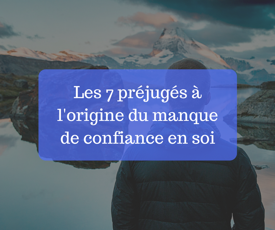 Les 7 Prejuges A L Origine Du Manque De Confiance En Soi